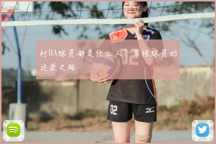 村BA球员都是什么人?草根球员的逆袭之路