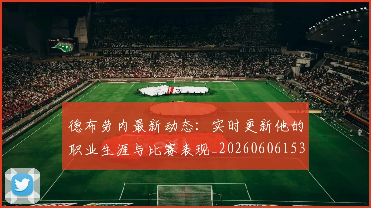 德布劳内最新动态：实时更新他的职业生涯与比赛表现_20260606153255