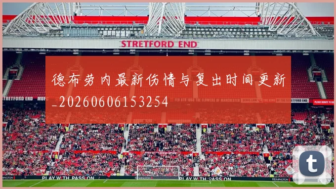 德布劳内最新伤情与复出时间更新_20260606153254