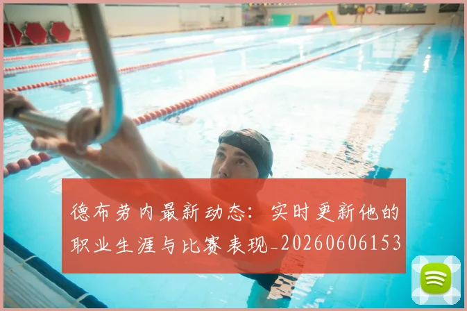 德布劳内最新动态：实时更新他的职业生涯与比赛表现_20260606153255