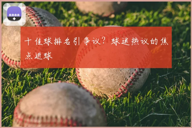 十佳球排名引争议？球迷热议的焦点进球