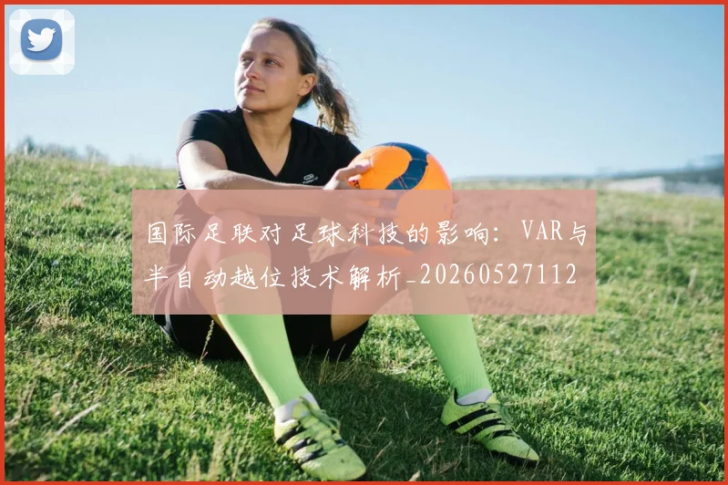 国际足联对足球科技的影响：VAR与半自动越位技术解析_20260527112003