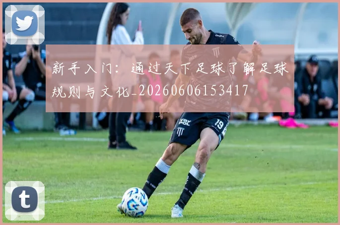 新手入门：通过天下足球了解足球规则与文化_20260606153417