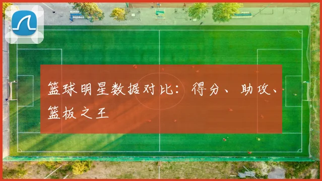 篮球明星数据对比:得分、助攻、篮板之王