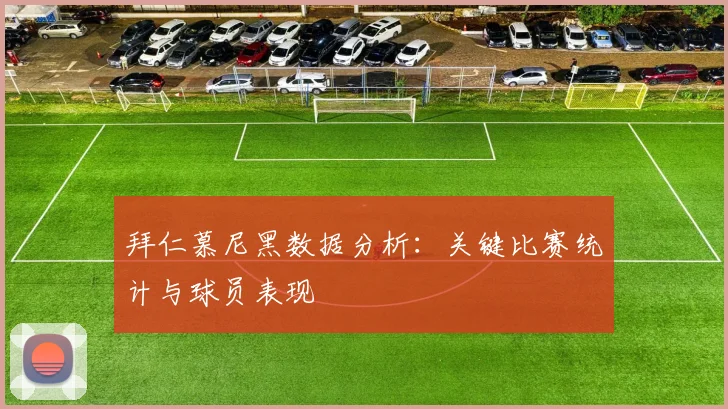 拜仁慕尼黑数据分析：关键比赛统计与球员表现