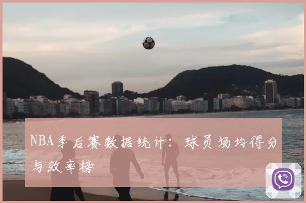 NBA季后赛数据统计：球员场均得分与效率榜