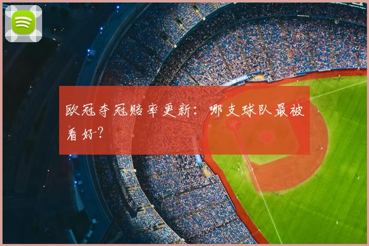 欧冠夺冠赔率更新：哪支球队最被看好？