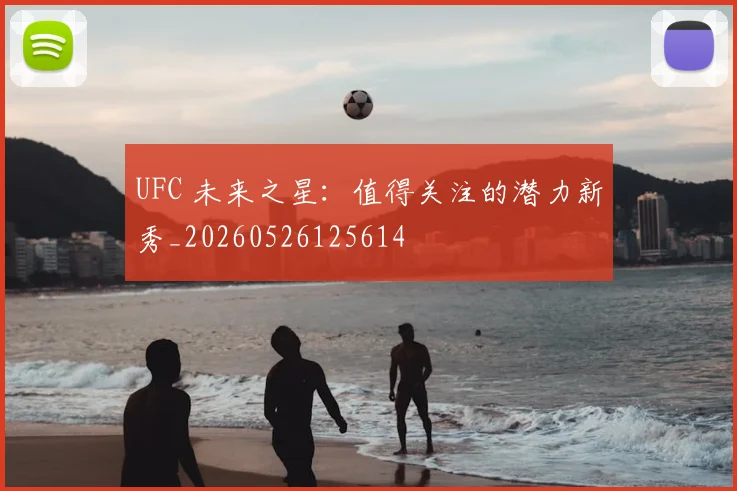 UFC 未来之星:值得关注的潜力新秀_20260526125614