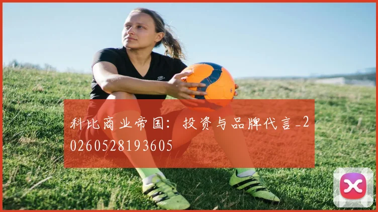 科比商业帝国：投资与品牌代言_20260528193605