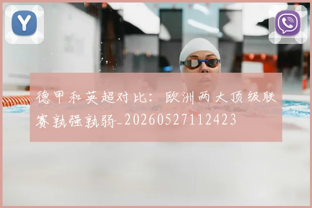 德甲和英超对比:欧洲两大顶级联赛孰强孰弱_20260527112423