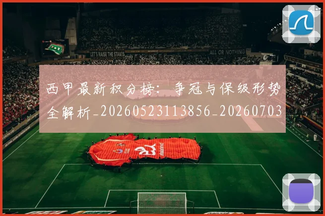 西甲最新积分榜：争冠与保级形势全解析_20260523113856_20260703181857