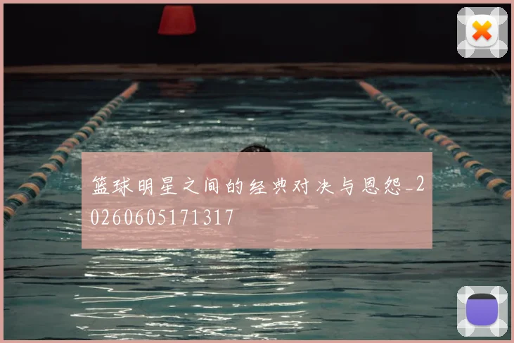 篮球明星之间的经典对决与恩怨_20260605171317