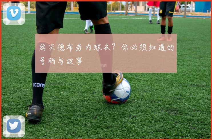 购买德布劳内球衣？你必须知道的号码与故事