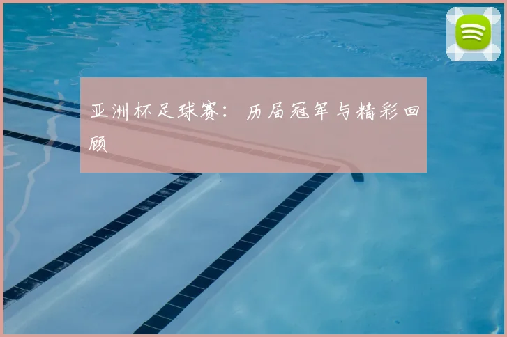 亚洲杯足球赛：历届冠军与精彩回顾