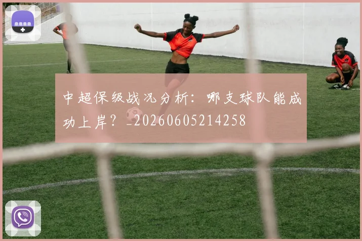 中超保级战况分析：哪支球队能成功上岸？_20260605214258