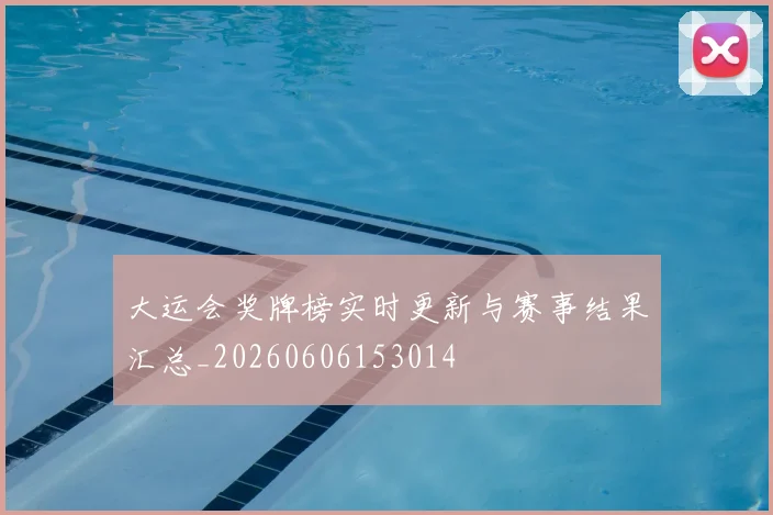 大运会奖牌榜实时更新与赛事结果汇总_20260606153014