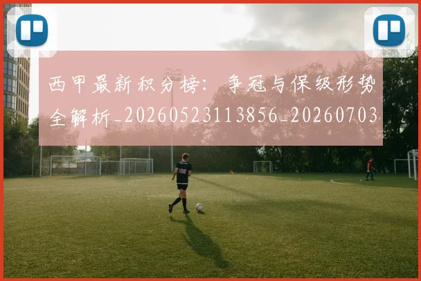 西甲最新积分榜:争冠与保级形势全解析_20260523113856_20260703181857