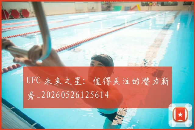 UFC 未来之星:值得关注的潜力新秀_20260526125614
