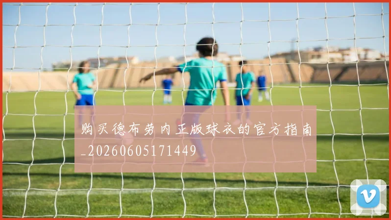 购买德布劳内正版球衣的官方指南_20260605171449
