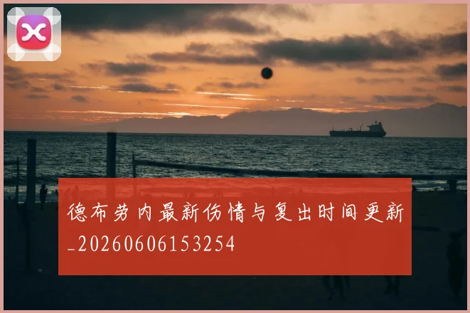 德布劳内最新伤情与复出时间更新_20260606153254