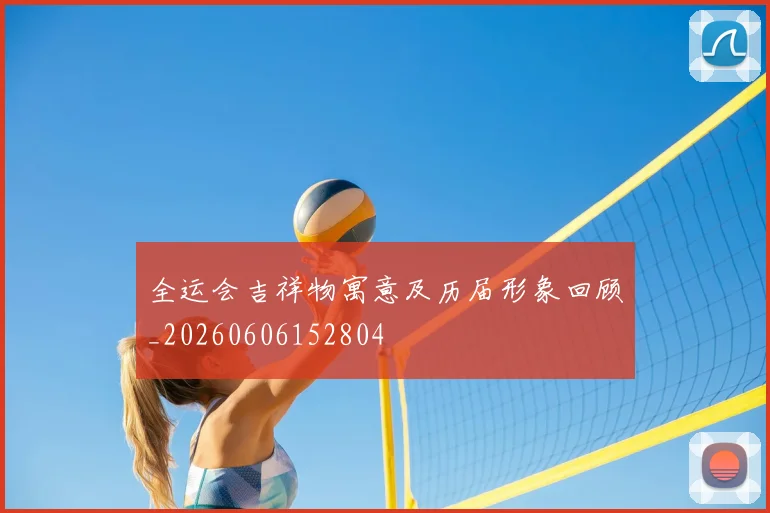 全运会吉祥物寓意及历届形象回顾_20260606152804