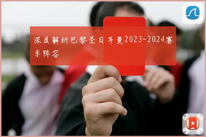 深度解析巴黎圣日耳曼2023-2024赛季阵容